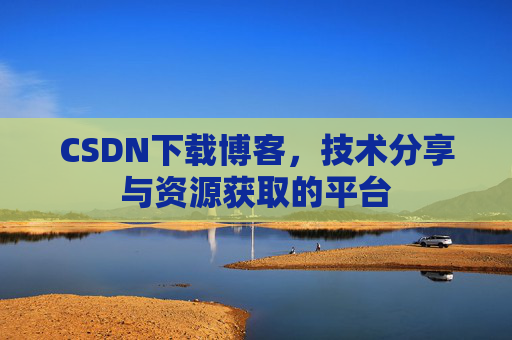 CSDN下载博客，技术分享与资源获取的平台